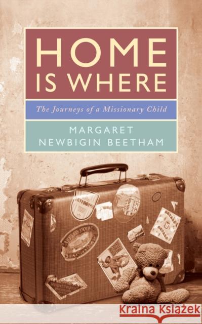 Home is Where: The Journeys of a Missionary Child Margaret Newbigin Beetham 9780232534085