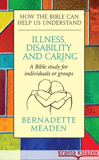 Illness, Disability and Caring: How the Bible can Help us Understand Bernadette Meaden 9780232534566
