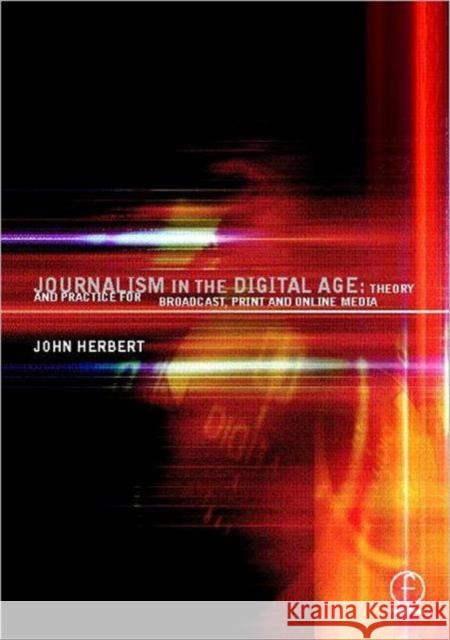 Journalism in the Digital Age: Theory and Practice for Broadcast, Print and Online Media Herbert, John 9780240515892 Focal Press
