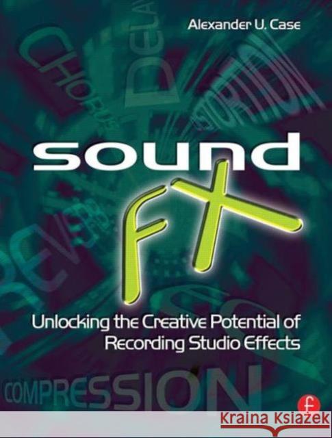 Sound FX : Unlocking the Creative Potential of Recording Studio Effects Alexander U. Case 9780240520322 
