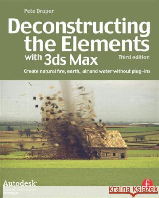 Deconstructing the Elements with 3ds Max: Create Natural Fire, Earth, Air and Water Without Plug-Ins Draper, Pete 9780240521268 BUTTERWORTH HEINEMANN