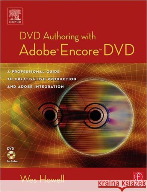 DVD Authoring with Adobe Encore DVD: A Professional Guide to Creative DVD Production and Adobe Integration Howell, Wes 9780240805634