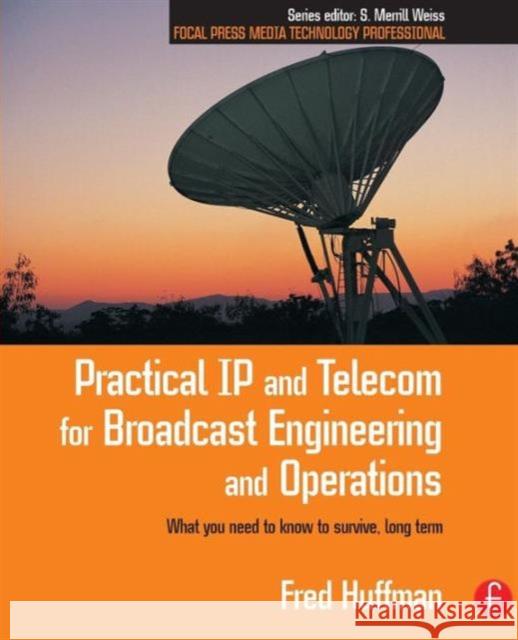 Practical IP and Telecom for Broadcast Engineering and Operations: What You Need to Know to Survive, Long Term Huffman, Fred 9780240805894