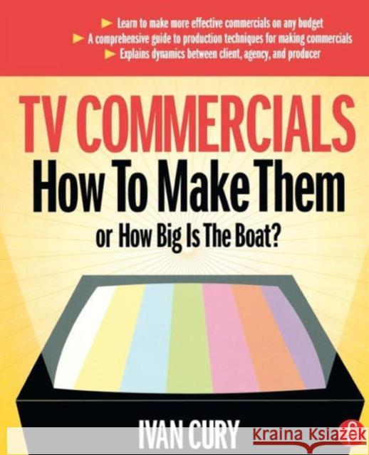 TV Commercials: How to Make Them: Or, How Big Is the Boat? Cury, Ivan 9780240805924 0