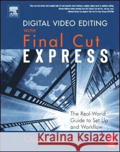 Digital Video Editing with Final Cut Express : The Real-World Guide to Set Up and Workflow Charles Roberts 9780240805962