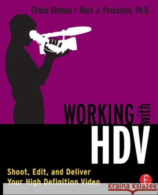 Working with HDV: Shoot, Edit, and Deliver Your High Definition Video Gloman, Chuck 9780240808888 Focal Press