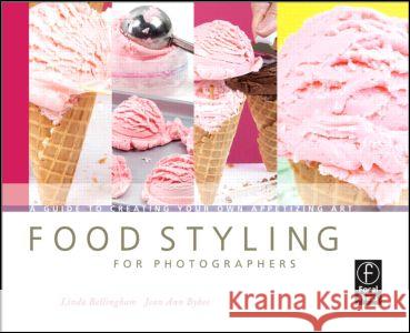 Food Styling for Photographers : A Guide to Creating Your Own Appetizing Art Linda Bellingham Jean Ann Bybee 9780240810065 