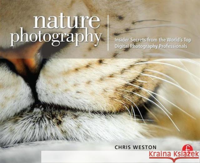 Nature Photography: Insider Secrets from the World's Top Digital Photography Professionals Christopher Weston 9780240810164 Focal Press