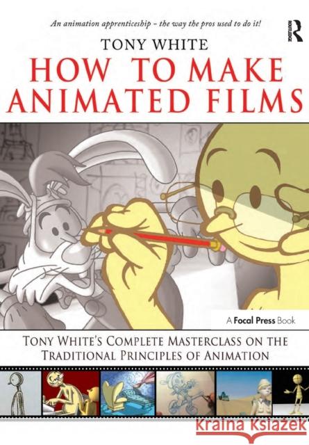 How to Make Animated Films: Tony White's Complete Masterclass on the Traditional Principals of Animation [With DVD ROM] White, Tony 9780240810331