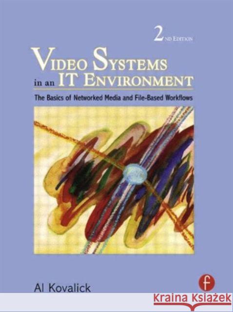 Video Systems in an It Environment: The Basics of Professional Networked Media and File-Based Workflows Kovalick, Al 9780240810423 0