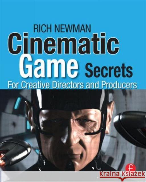 Cinematic Game Secrets for Creative Directors and Producers: Inspired Techniques from Industry Legends Newman, Rich 9780240810713 0