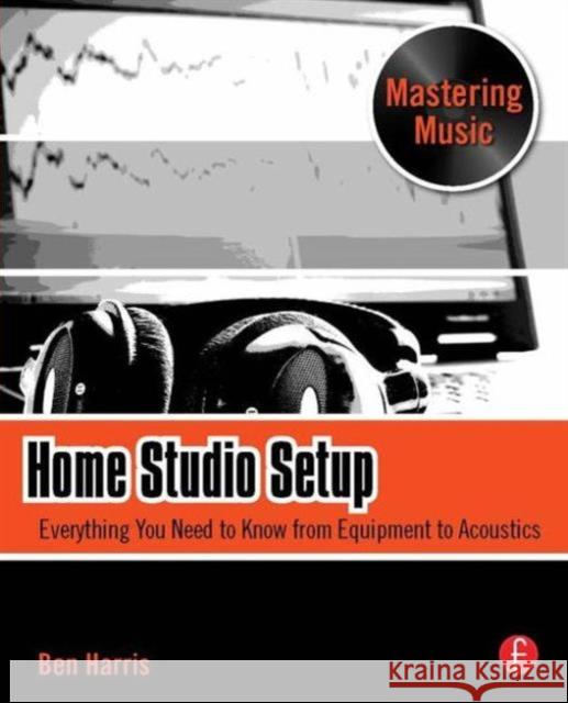 Home Studio Setup: Everything You Need to Know from Equipment to Acoustics Harris, Ben 9780240811345 Focal Press