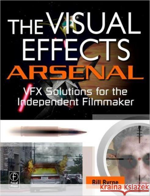 The Visual Effects Arsenal: Vfx Solutions for the Independent Filmmaker [With DVD ROM] Byrne, Bill 9780240811352 Focal Press