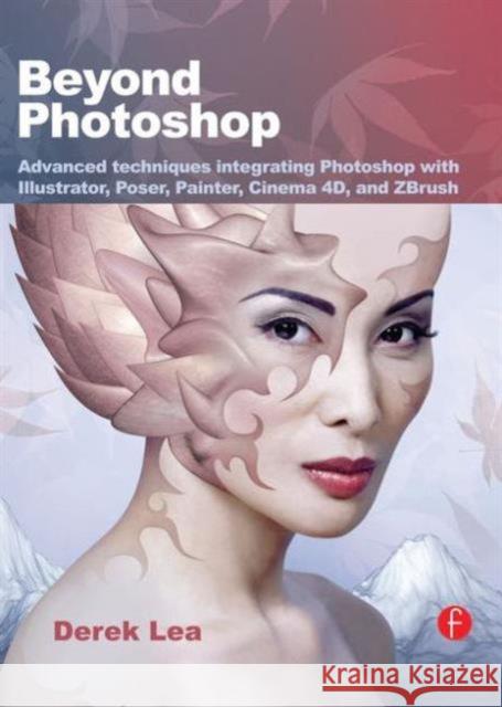 Beyond Photoshop: Advanced Techniques Integrating Photoshop with Illustrator, Poser, Painter, Cinema 4D and Zbrush Lea, Derek 9780240811901 Focal Press