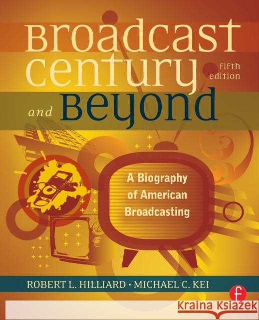 The Broadcast Century and Beyond: A Biography of American Broadcasting Hilliard, Robert L. 9780240812366