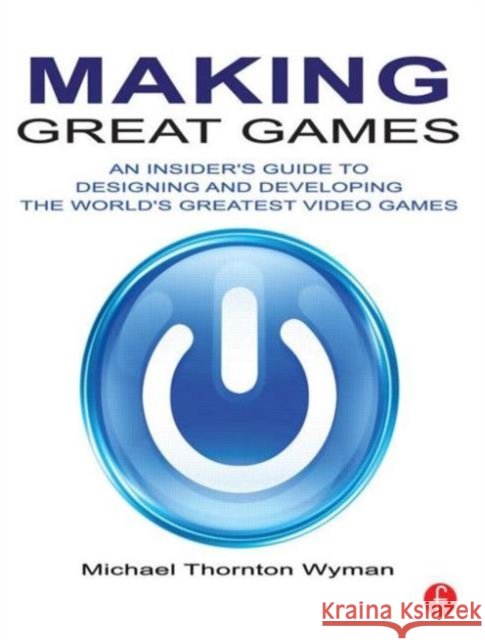 Making Great Games: An Insider's Guide to Designing and Developing the World's Greatest Video Games Wyman, Michael 9780240812854 0