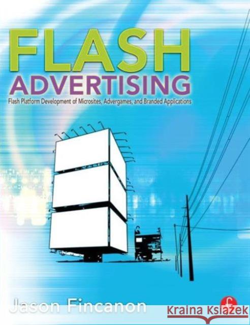Flash Advertising: Flash Platform Development of Microsites, Advergames, and Branded Applications Fincanon, Jason 9780240813455 0