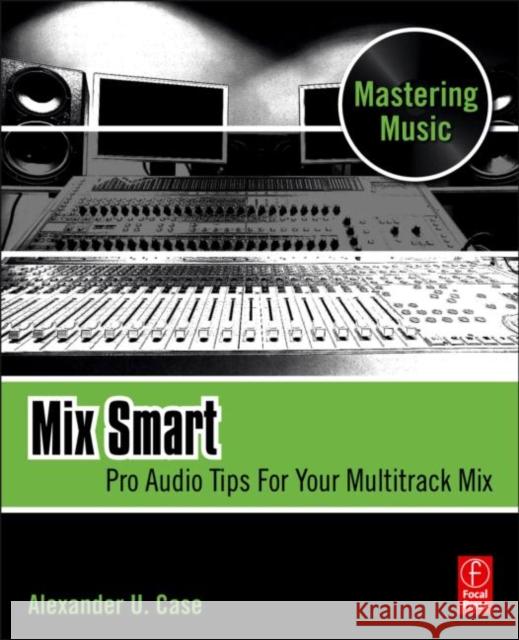 Mix Smart: Pro Audio Tips for Your Multitrack Mix Case, Alex 9780240814858