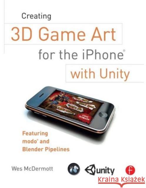 Creating 3D Game Art for the iPhone with Unity: Featuring Modo and Blender Pipelines McDermott, Wes 9780240815633 0