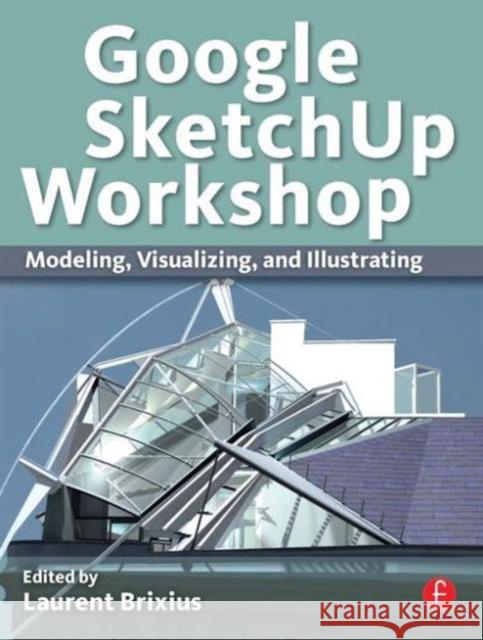 Google Sketchup Workshop: Modeling, Visualizing, and Illustrating Brixius, Laurent 9780240816272 0