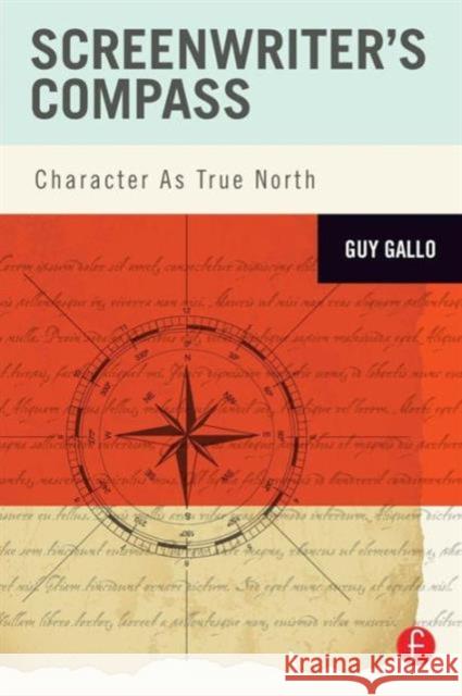 Screenwriter's Compass: Character As True North Gallo, Guy 9780240818078