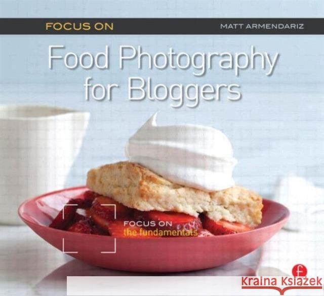 Focus on Food Photography for Bloggers: Focus on the Fundamentals Armendariz, Matt 9780240823676 0