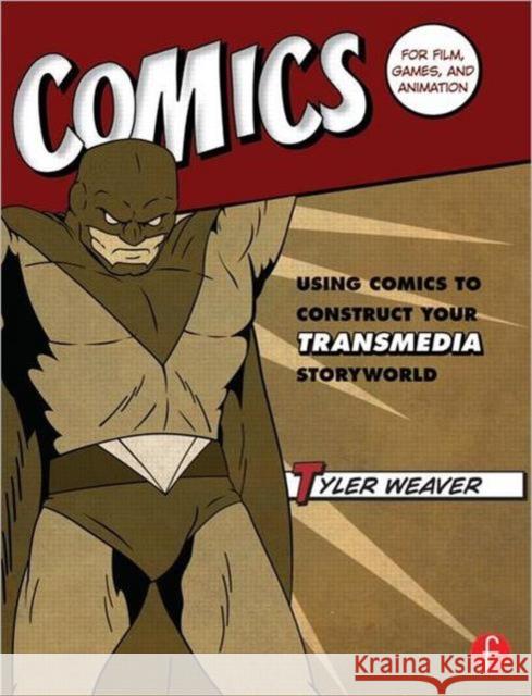 Comics for Film, Games, and Animation: Using Comics to Construct Your Transmedia Storyworld Weaver, Tyler 9780240823782 0