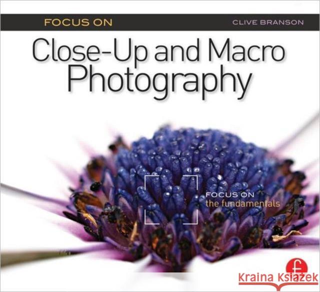 Focus on Close-Up and Macro Photography: Focus on the Fundamentals Branson, Clive 9780240823980 0
