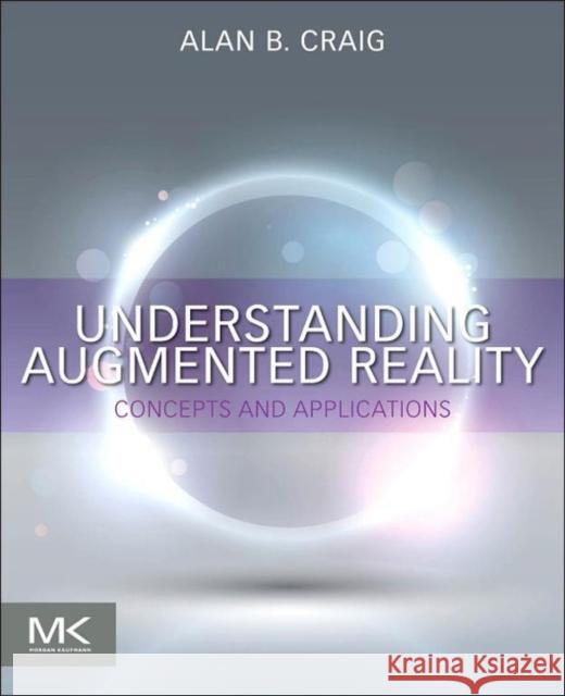 Understanding Augmented Reality: Concepts and Applications Craig, Alan B. 9780240824086