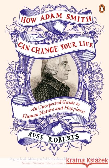 How Adam Smith Can Change Your Life: An Unexpected Guide to Human Nature and Happiness Russ Roberts 9780241003206