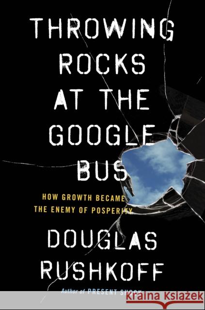 Throwing Rocks at the Google Bus : How Growth Became the Enemy of Prosperity Douglas Rushkoff 9780241004418