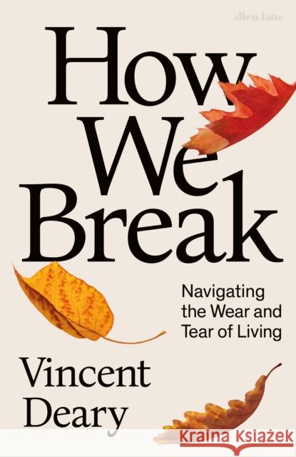 How We Break: Navigating the Wear and Tear of Living Vincent Deary 9780241008355