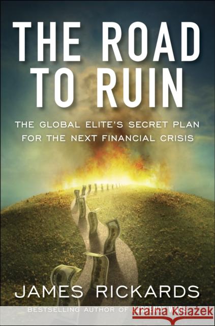 The Road to Ruin: The Global Elites' Secret Plan for the Next Financial Crisis James Rickards 9780241189207 Penguin Books Ltd