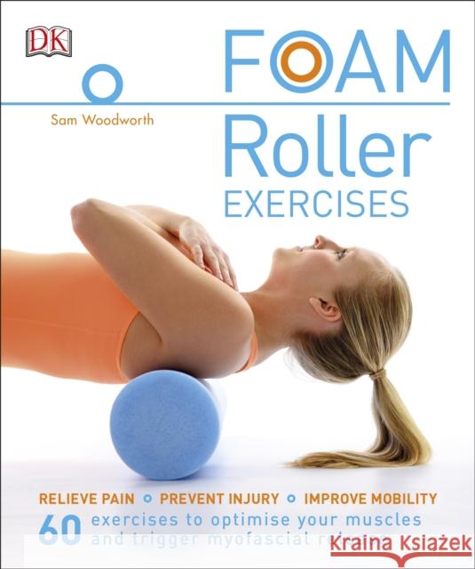 Foam Roller Exercises: Relieve Pain, Prevent Injury, Improve Mobility Sam Woodworth 9780241275313