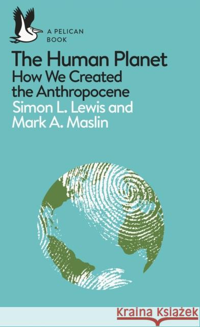 The Human Planet: How We Created the Anthropocene Simon Lewis Mark A. Maslin  9780241280881 Penguin Books Ltd