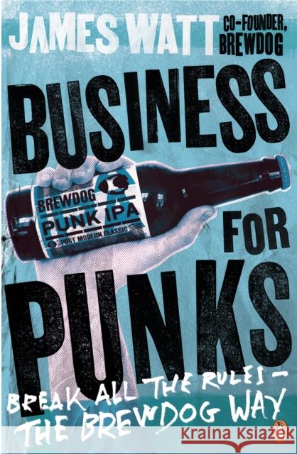 Business for Punks: Break All the Rules – the BrewDog Way James Watt 9780241290118