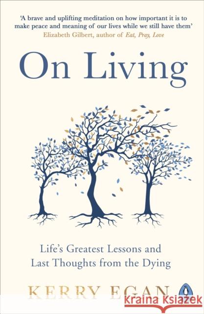 On Living : Life's greatest lessons and last thoughts from the dying Egan Kerry 9780241297292