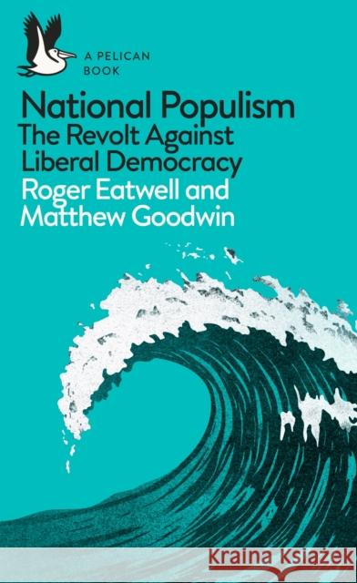 National Populism: The Revolt Against Liberal Democracy Eatwell Roger Goodwin Matthew 9780241312001