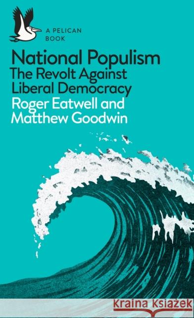 National Populism: The Revolt Against Liberal Democracy Eatwell Roger Goodwin Matthew 9780241312001 Penguin Books Ltd