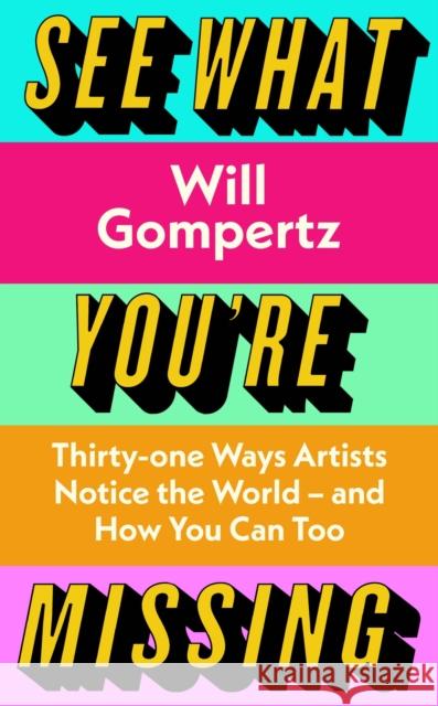 See What You're Missing: 31 Ways Artists Notice the World – and How You Can Too Will Gompertz 9780241315460