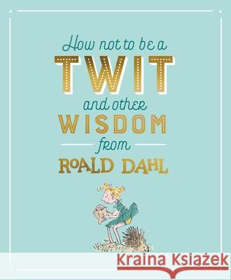 How Not To Be A Twit and Other Wisdom from Roald Dahl Roald Dahl 9780241330821 Penguin Random House Children's UK