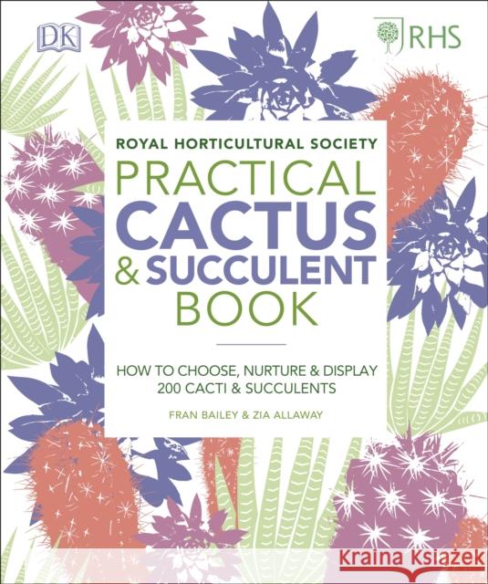 RHS Practical Cactus and Succulent Book: How to Choose, Nurture, and Display more than 200 Cacti and Succulents Allaway, Zia; Bailey, Fran; Royal Horticultural Society 9780241341148 Dorling Kindersley Ltd