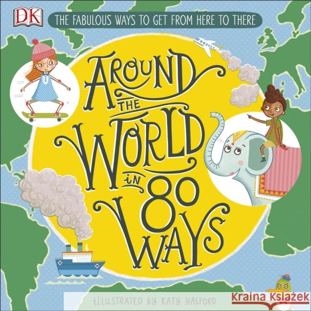 Around The World in 80 Ways: The Fabulous Inventions that get us From Here to There DK Katy Halford  9780241341605