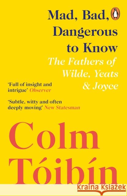 Mad, Bad, Dangerous to Know: The Fathers of Wilde, Yeats and Joyce Colm Toibin 9780241354421 Penguin Books Ltd