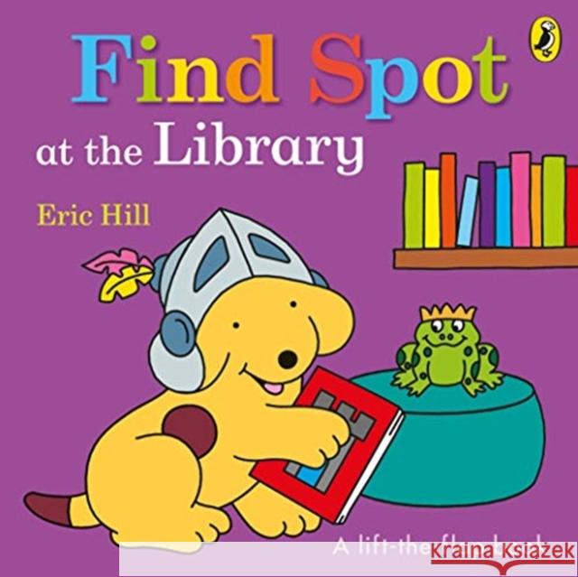 Find Spot at the Library: A Lift-the-Flap Story Eric Hill 9780241365694