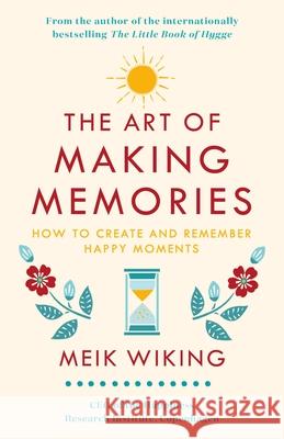 The Art of Making Memories: How to Create and Remember Happy Moments Wiking Meik 9780241376058