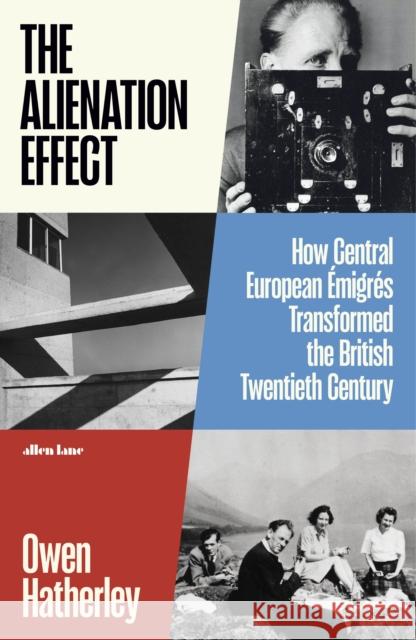 The Alienation Effect: How Central European Emigres Transformed the British Twentieth Century Owen Hatherley 9780241378205