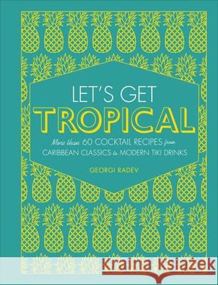 Let's Get Tropical: Over 60 Cocktail Recipes from Caribbean Classics to Modern Tiki Drinks Georgi Radev 9780241378953