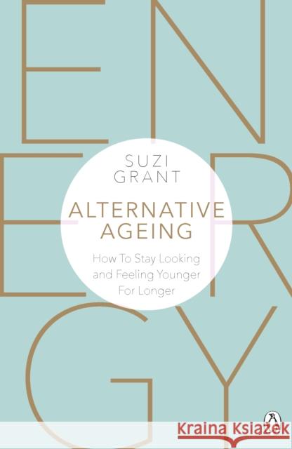 Alternative Ageing: How To Stay Looking and Feeling Younger For Longer Suzi Grant 9780241388631