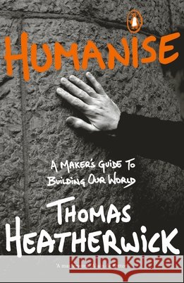 Humanise: A Maker’s Guide to Building Our World Thomas Heatherwick 9780241389799